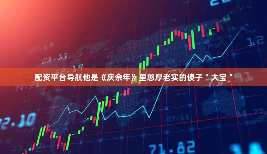 配资平台导航他是《庆余年》里憨厚老实的傻子＂大宝＂