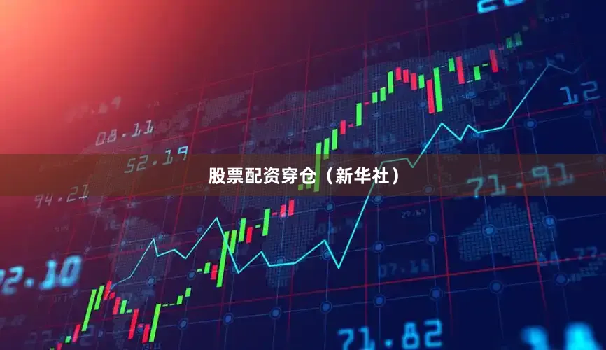 股票配资穿仓（新华社）