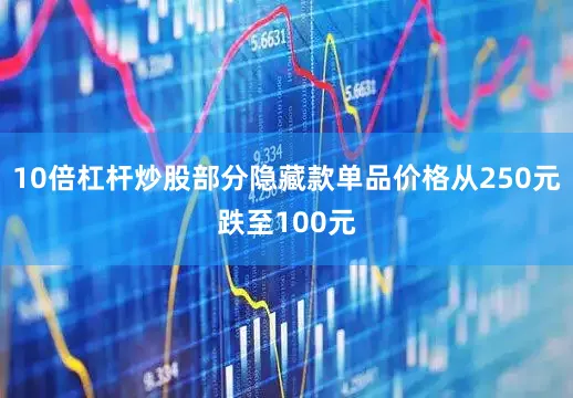 10倍杠杆炒股部分隐藏款单品价格从250元跌至100元