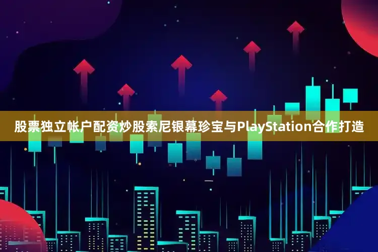 股票独立帐户配资炒股索尼银幕珍宝与PlayStation合作打造
