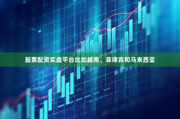股票配资实盘平台比如越南、菲律宾和马来西亚
