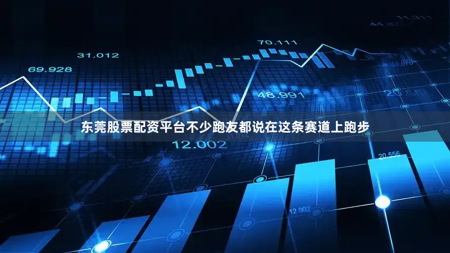 东莞股票配资平台不少跑友都说在这条赛道上跑步