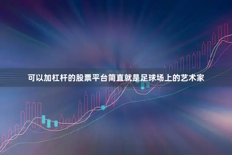 可以加杠杆的股票平台简直就是足球场上的艺术家