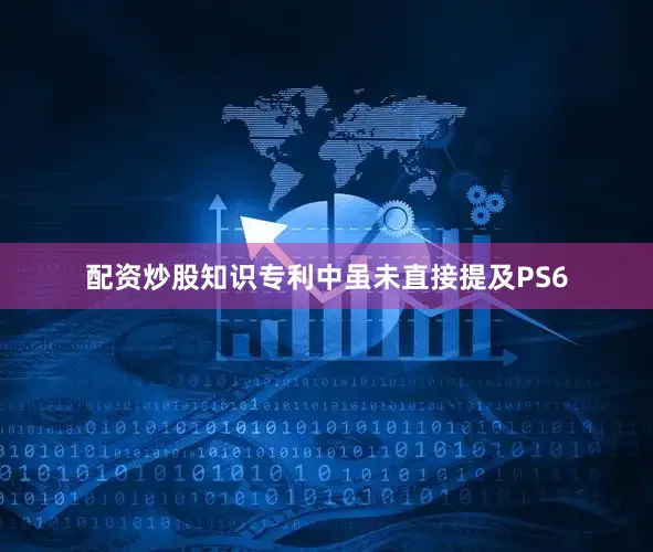 配资炒股知识专利中虽未直接提及PS6