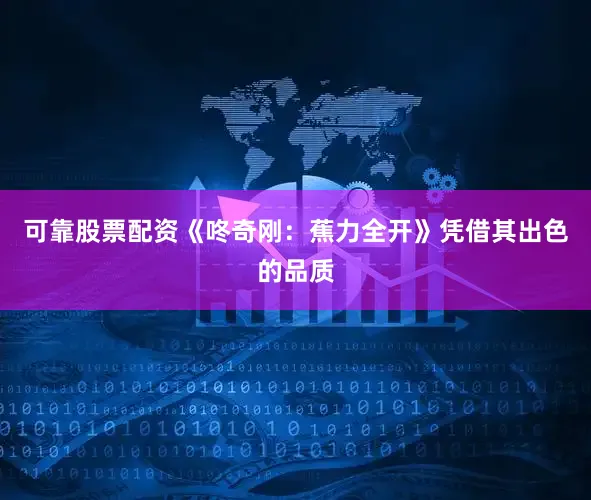 可靠股票配资《咚奇刚：蕉力全开》凭借其出色的品质
