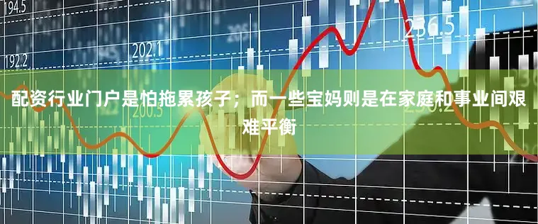 配资行业门户是怕拖累孩子；而一些宝妈则是在家庭和事业间艰难平衡