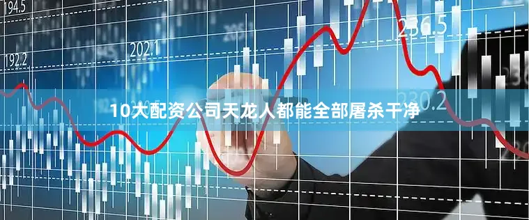 10大配资公司天龙人都能全部屠杀干净