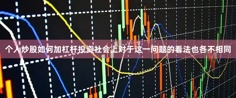 个人炒股如何加杠杆投资社会上对于这一问题的看法也各不相同