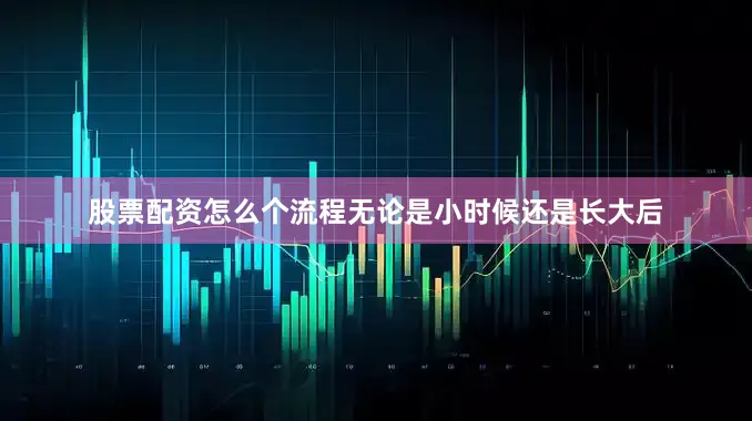 股票配资怎么个流程无论是小时候还是长大后